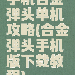 手机合金弹头单机攻略(合金弹头手机版下载教程)