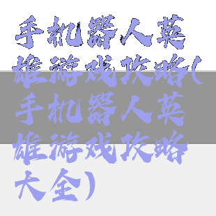 手机器人英雄游戏攻略(手机器人英雄游戏攻略大全)