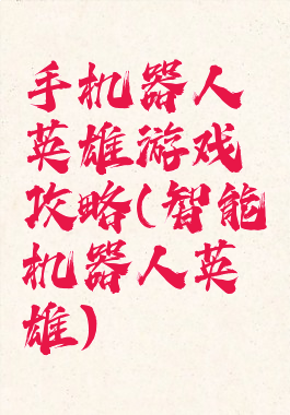 手机器人英雄游戏攻略(智能机器人英雄)