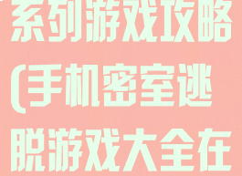 手机密室逃脱系列游戏攻略(手机密室逃脱游戏大全在线玩)