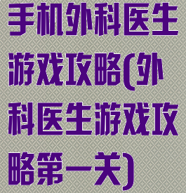 手机外科医生游戏攻略(外科医生游戏攻略第一关)