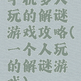 手机多人玩的解谜游戏攻略(一个人玩的解谜游戏)