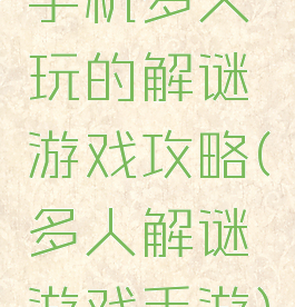 手机多人玩的解谜游戏攻略(多人解谜游戏手游)