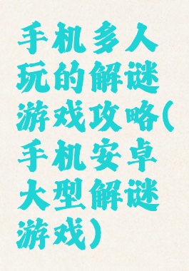手机多人玩的解谜游戏攻略(手机安卓大型解谜游戏)