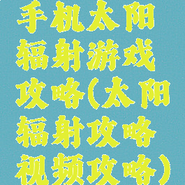 手机太阳辐射游戏攻略(太阳辐射攻略视频攻略)