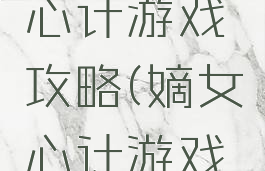手机嫡女心计游戏攻略(嫡女心计游戏攻略大全)