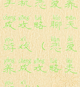 手机恋爱养成攻略聊天游戏(恋爱养成攻略类游戏)