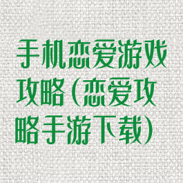 手机恋爱游戏攻略(恋爱攻略手游下载)