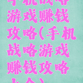 手机战略游戏赚钱攻略(手机战略游戏赚钱攻略大全)