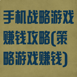 手机战略游戏赚钱攻略(策略游戏赚钱)