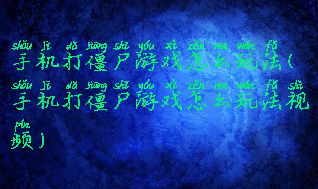 手机打僵尸游戏怎么玩法(手机打僵尸游戏怎么玩法视频)