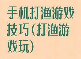 手机打渔游戏技巧(打渔游戏玩)
