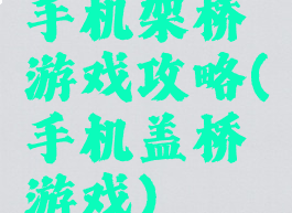 手机架桥游戏攻略(手机盖桥游戏)