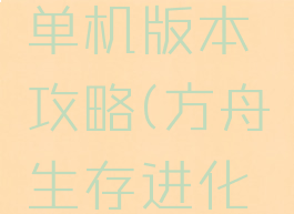 手机方舟生存进化单机版本攻略(方舟生存进化单机游戏手机版)
