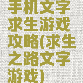 手机文字求生游戏攻略(求生之路文字游戏)