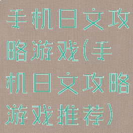 手机日文攻略游戏(手机日文攻略游戏推荐)