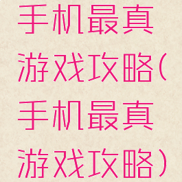 手机最真游戏攻略(手机最真游戏攻略)
