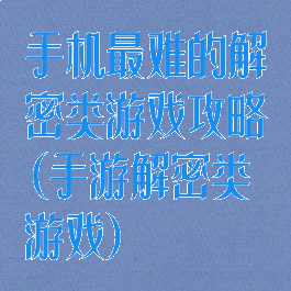 手机最难的解密类游戏攻略(手游解密类游戏)