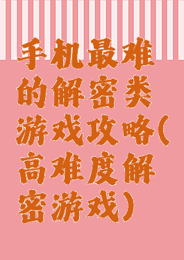 手机最难的解密类游戏攻略(高难度解密游戏)