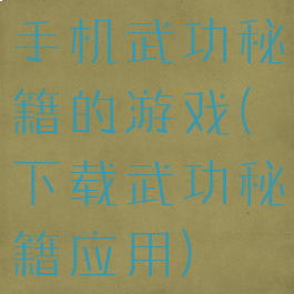 手机武功秘籍的游戏(下载武功秘籍应用)