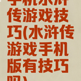 手机水浒传游戏技巧(水浒传游戏手机版有技巧吗)