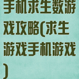 手机求生数游戏攻略(求生游戏手机游戏)