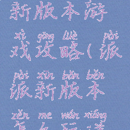 手机派派新版本游戏攻略(派派新版本怎么玩详解)