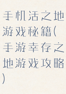手机活之地游戏秘籍(手游幸存之地游戏攻略)
