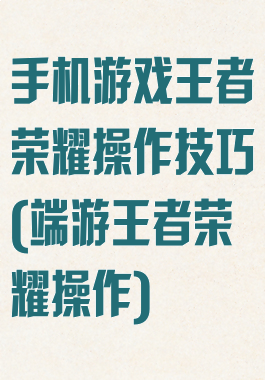 手机游戏王者荣耀操作技巧(端游王者荣耀操作)