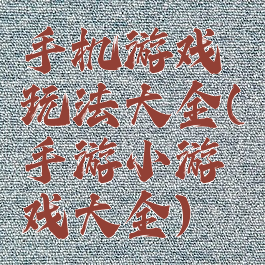 手机游戏玩法大全(手游小游戏大全)