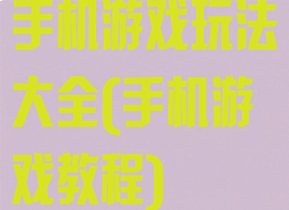 手机游戏玩法大全(手机游戏教程)