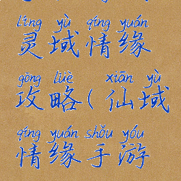 手机游戏灵域情缘攻略(仙域情缘手游攻略)
