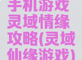 手机游戏灵域情缘攻略(灵域仙缘游戏)