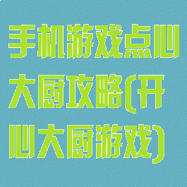 手机游戏点心大厨攻略(开心大厨游戏)
