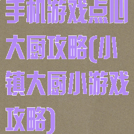 手机游戏点心大厨攻略(小镇大厨小游戏攻略)