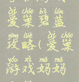 手机游戏爱巢碧蓝攻略(爱巢游戏妈妈攻略)