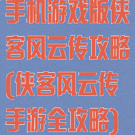 手机游戏版侠客风云传攻略(侠客风云传手游全攻略)