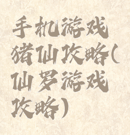 手机游戏猪仙攻略(仙罗游戏攻略)