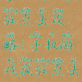 手机游戏疯狂点击攻略(手机游戏疯狂点击攻略视频)