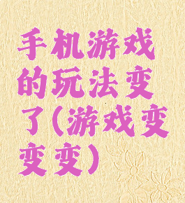 手机游戏的玩法变了(游戏变变变)