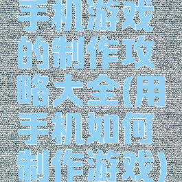 手机游戏的制作攻略大全(用手机如何制作游戏)