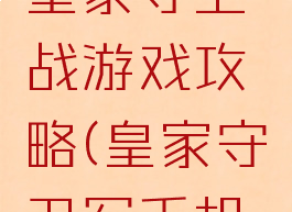 手机游戏皇家守卫战游戏攻略(皇家守卫军手机版攻略)