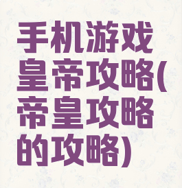 手机游戏皇帝攻略(帝皇攻略的攻略)