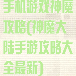 手机游戏神魔攻略(神魔大陆手游攻略大全最新)