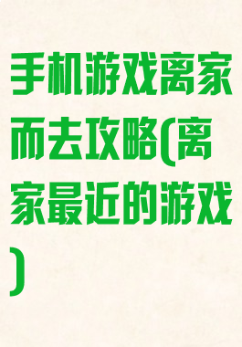 手机游戏离家而去攻略(离家最近的游戏)