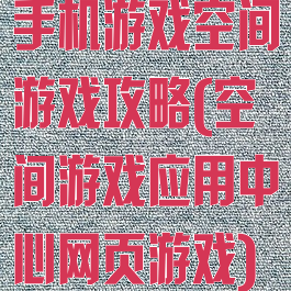 手机游戏空间游戏攻略(空间游戏应用中心网页游戏)