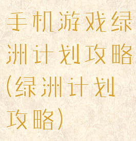 手机游戏绿洲计划攻略(绿洲计划攻略)