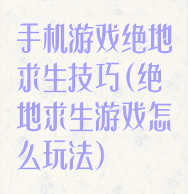 手机游戏绝地求生技巧(绝地求生游戏怎么玩法)