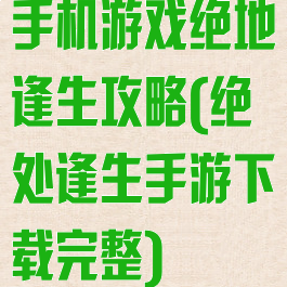 手机游戏绝地逢生攻略(绝处逢生手游下载完整)
