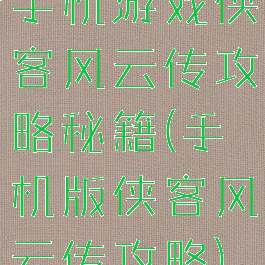 手机游戏侠客风云传攻略秘籍(手机版侠客风云传攻略)